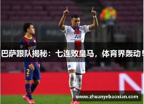 巴萨跟队揭秘：七连败皇马，体育界轰动！