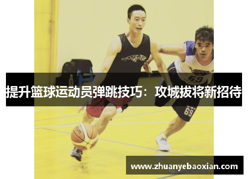 提升篮球运动员弹跳技巧：攻城拔将新招待
