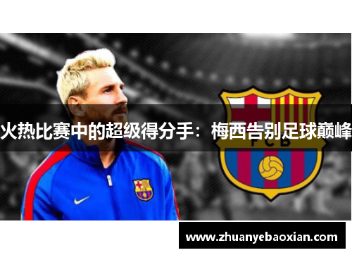 火热比赛中的超级得分手：梅西告别足球巅峰